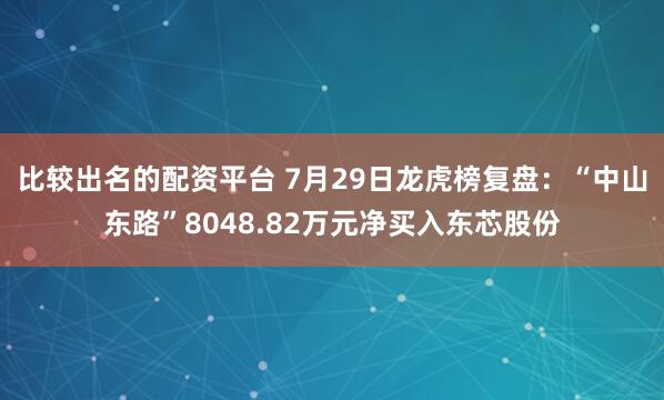 比较出名的配资平台 7月29日龙虎榜复盘：“中山东路”8048.82万元净买入东芯股份